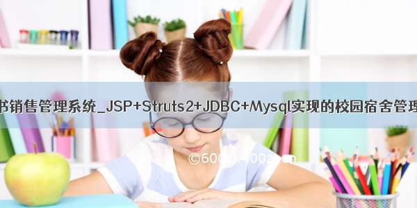 web图书销售管理系统_JSP+Struts2+JDBC+Mysql实现的校园宿舍管理系统