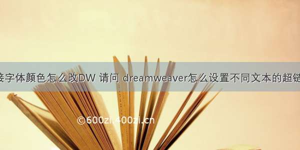 html超链接字体颜色怎么改DW 请问 dreamweaver怎么设置不同文本的超链接颜色？...