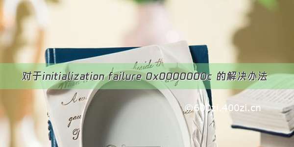 对于initialization failure 0x0000000c 的解决办法