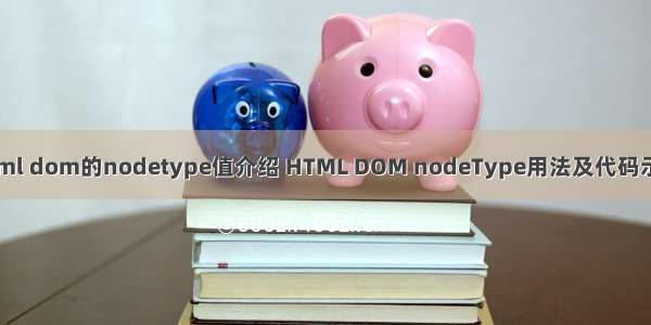 html dom的nodetype值介绍 HTML DOM nodeType用法及代码示例