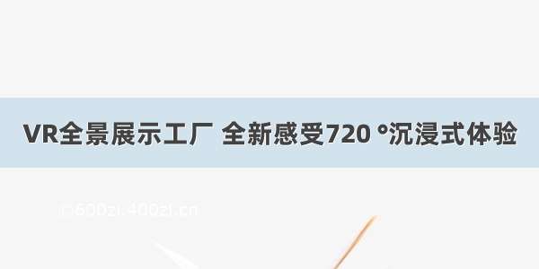 VR全景展示工厂 全新感受720 °沉浸式体验