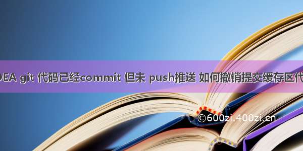 IDEA git 代码已经commit 但未 push推送 如何撤销提交缓存区代码