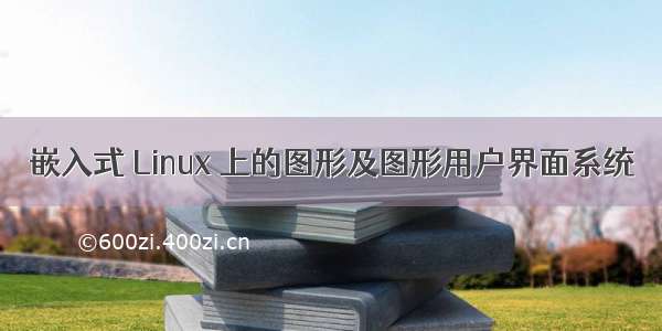 嵌入式 Linux 上的图形及图形用户界面系统