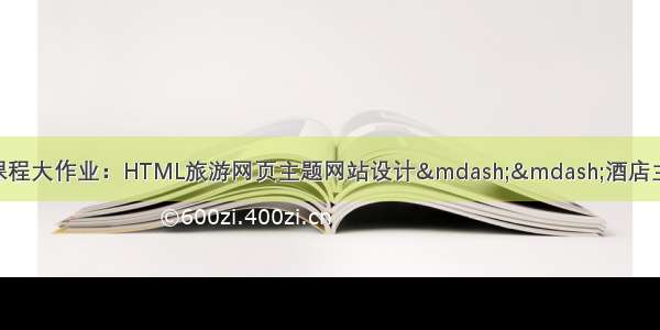 web前端网页设计期末课程大作业：HTML旅游网页主题网站设计——酒店主题网站设计—酒