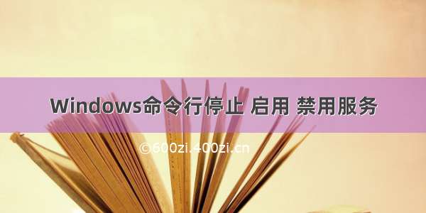 Windows命令行停止 启用 禁用服务