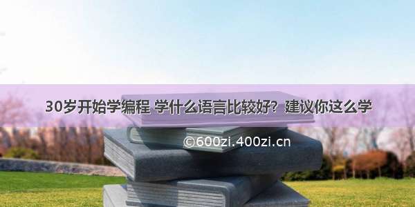 30岁开始学编程 学什么语言比较好？建议你这么学