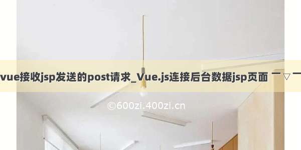 vue接收jsp发送的post请求_Vue.js连接后台数据jsp页面 ￣▽￣