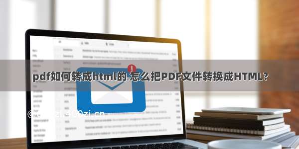 pdf如何转成html的 怎么把PDF文件转换成HTML？