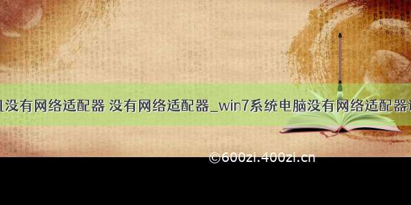 windows计算机没有网络适配器 没有网络适配器_win7系统电脑没有网络适配器该如何解决？...