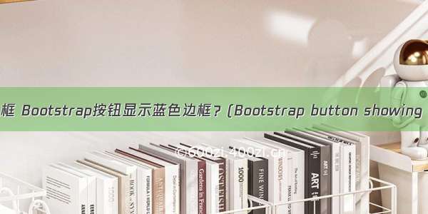 html按钮无蓝色边框 Bootstrap按钮显示蓝色边框？(Bootstrap button showing blue border?)...