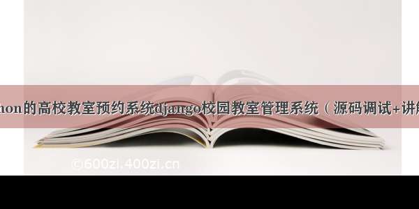 基于Python的高校教室预约系统django校园教室管理系统（源码调试+讲解+文档）