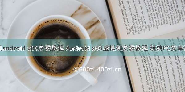 虚拟机android x86安装教程 Android x86虚拟机安装教程 玩转PC安卓模拟器