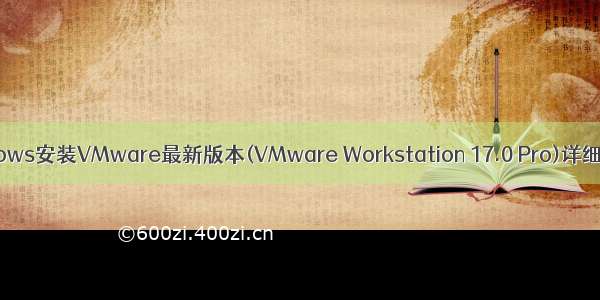 windows安装VMware最新版本(VMware Workstation 17.0 Pro)详细教程