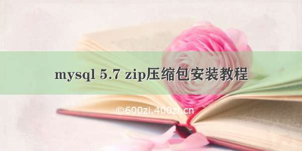 mysql 5.7 zip压缩包安装教程