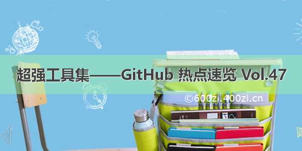 超强工具集——GitHub 热点速览 Vol.47