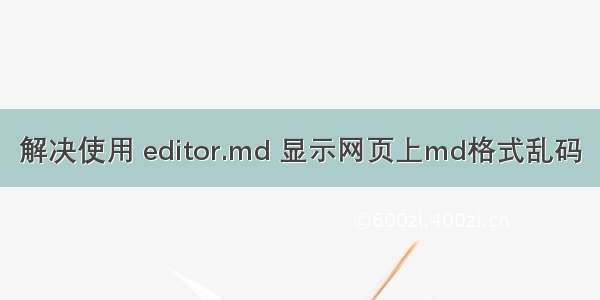 解决使用 editor.md 显示网页上md格式乱码