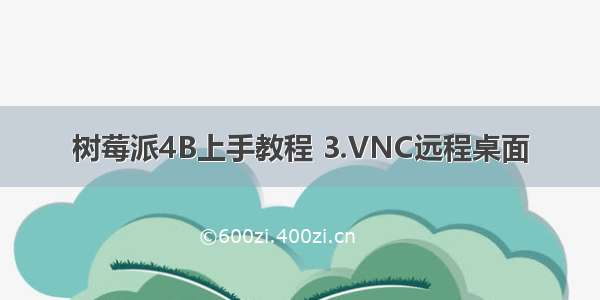 树莓派4B上手教程 3.VNC远程桌面