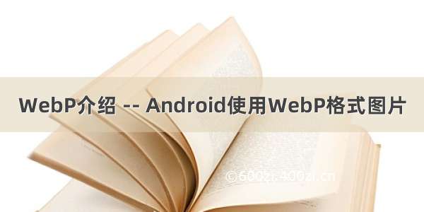 WebP介绍 -- Android使用WebP格式图片