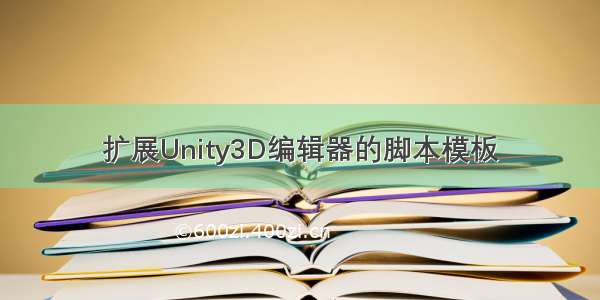 扩展Unity3D编辑器的脚本模板