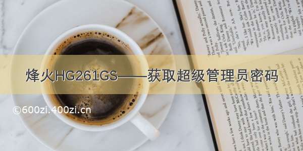 烽火HG261GS——获取超级管理员密码