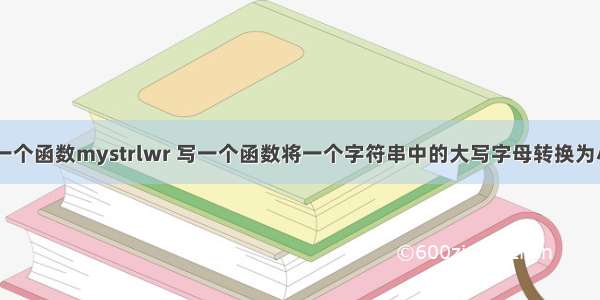 c语言编写一个函数mystrlwr 写一个函数将一个字符串中的大写字母转换为小写 再写一