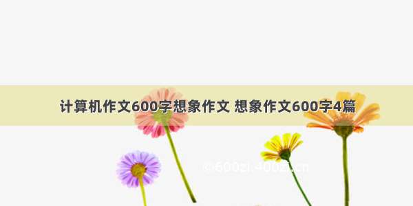 计算机作文600字想象作文 想象作文600字4篇