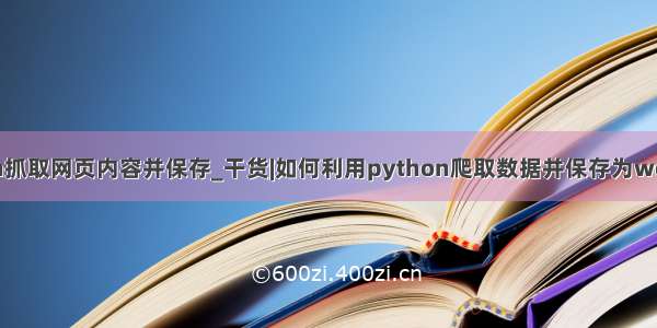 python抓取网页内容并保存_干货|如何利用python爬取数据并保存为word文档