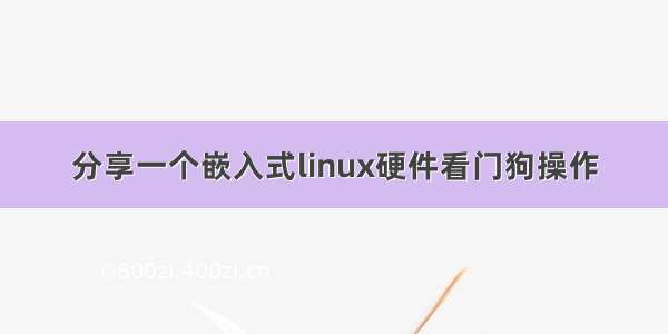 分享一个嵌入式linux硬件看门狗操作