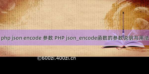 php json encode 参数 PHP json_encode函数的参数说明与用法