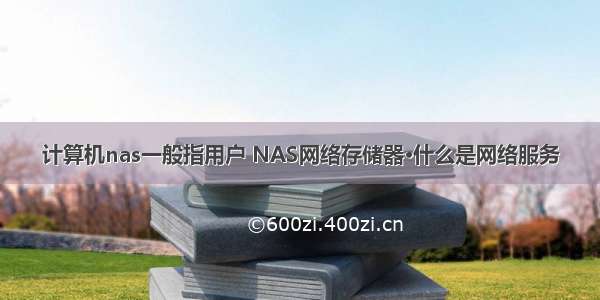 计算机nas一般指用户 NAS网络存储器·什么是网络服务