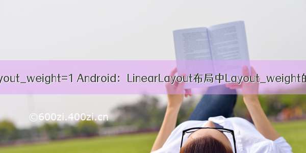 android:layout_weight=1 Android：LinearLayout布局中Layout_weight的深刻理解