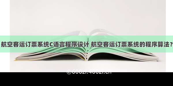 航空客运订票系统C语言程序设计 航空客运订票系统的程序算法？