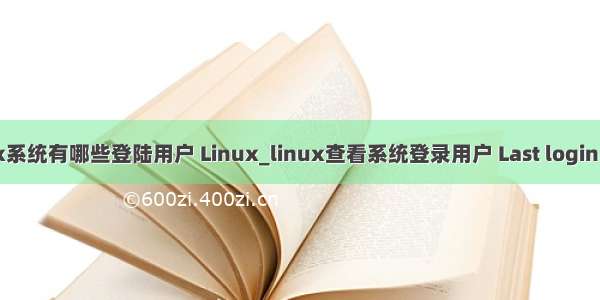 查看linux系统有哪些登陆用户 Linux_linux查看系统登录用户 Last login: Wed Jul