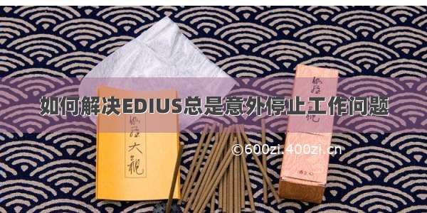 如何解决EDIUS总是意外停止工作问题