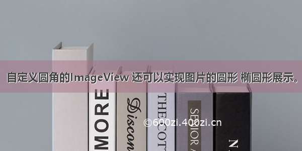 自定义圆角的ImageView 还可以实现图片的圆形 椭圆形展示。