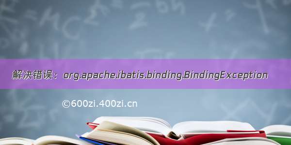 解决错误：org.apache.ibatis.binding.BindingException