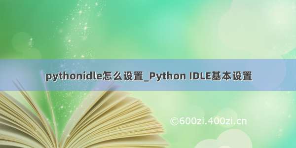 pythonidle怎么设置_Python IDLE基本设置