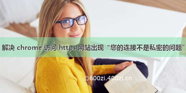 解决 chrome 访问 https 网站出现“您的连接不是私密的问题”