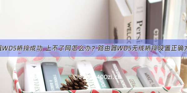 设置WDS桥接成功 上不了网怎么办？路由器WDS无线桥接设置正确方法