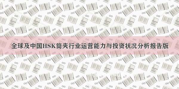 全球及中国HSK筒夹行业运营能力与投资状况分析报告版