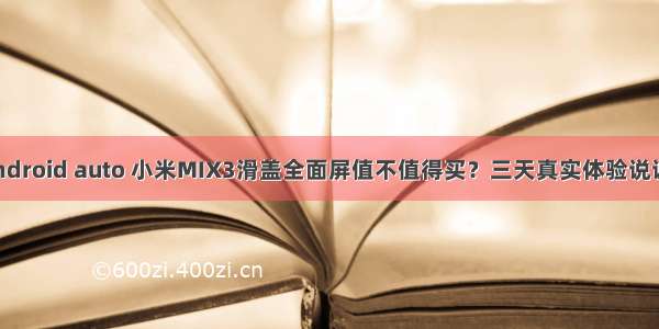 mix3android auto 小米MIX3滑盖全面屏值不值得买？三天真实体验说说优缺点