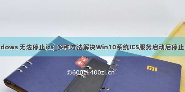 windows 无法停止ics_多种方法解决Win10系统ICS服务启动后停止问题