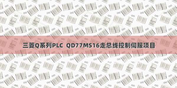 三菱Q系列PLC  QD77MS16走总线控制伺服项目