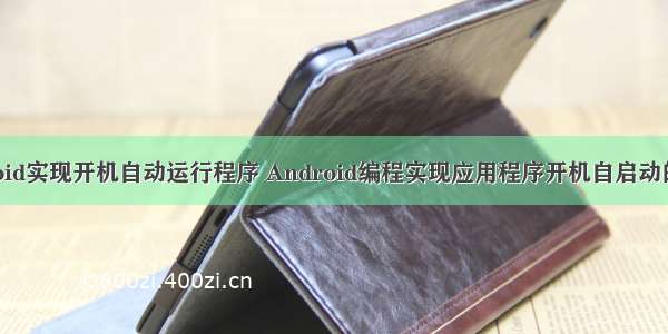 android实现开机自动运行程序 Android编程实现应用程序开机自启动的方法