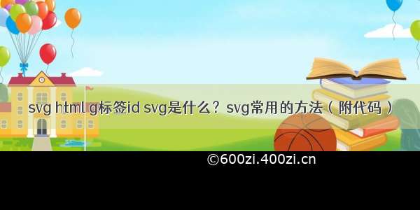 svg html g标签id svg是什么？svg常用的方法（附代码）