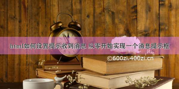 html如何设置提示收到消息 从零开始实现一个消息提示框