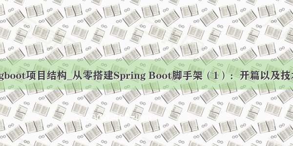 springboot项目结构_从零搭建Spring Boot脚手架（1）：开篇以及技术选型