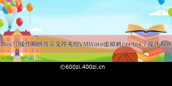 Windows10操作系统共享文件夹给VMWare虚拟机centos 7 操作系统使用