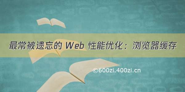 最常被遗忘的 Web 性能优化：浏览器缓存