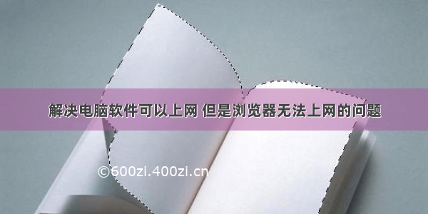 解决电脑软件可以上网 但是浏览器无法上网的问题